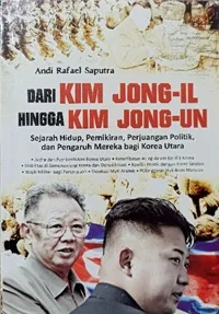 Dari Kim Jong-Il Hingga Kim Jong-Un: Sejarah Hidup, Pemikiran, Perjuangan Politik, dan Pengaruh Mereka bagi Korea Utara